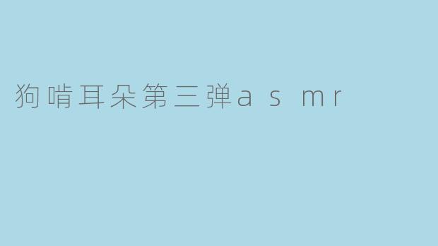 狗啃耳朵第三弹asmr