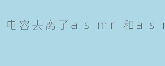 电容去离子asmr和asmr