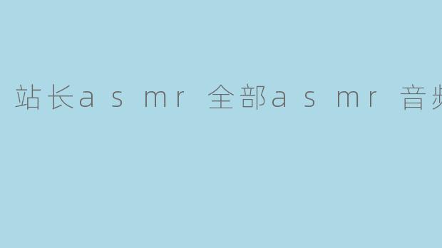 站长asmr全部asmr音频