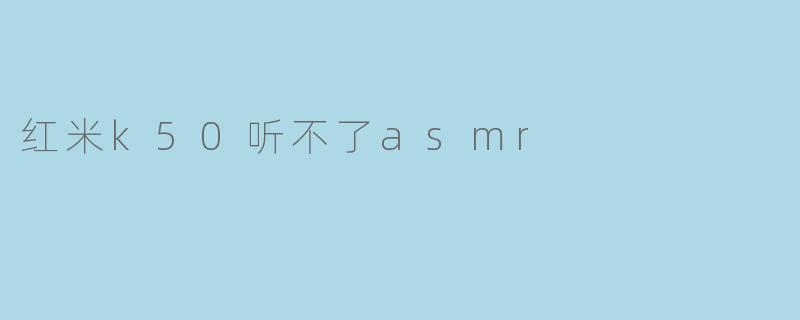 红米k50听不了asmr