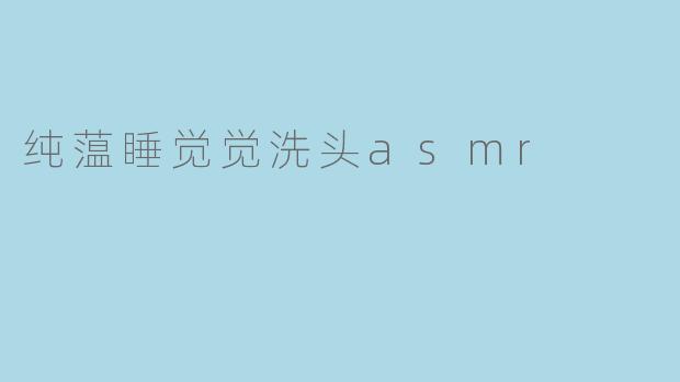 纯蕰睡觉觉洗头asmr