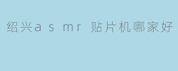 绍兴asmr贴片机哪家好