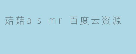 菇菇asmr百度云资源