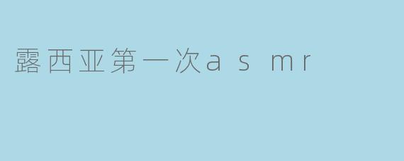 露西亚第一次asmr