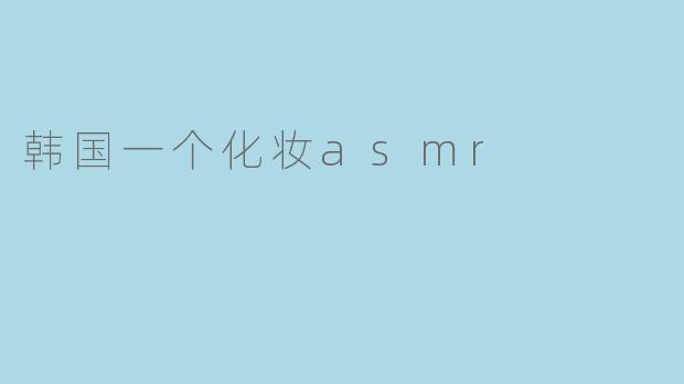 韩国一个化妆asmr