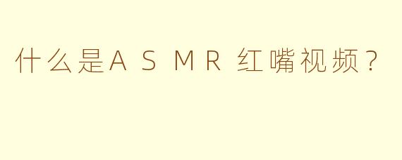 什么是ASMR红嘴视频？