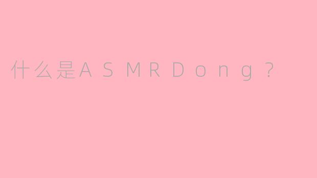 什么是ASMRDong？