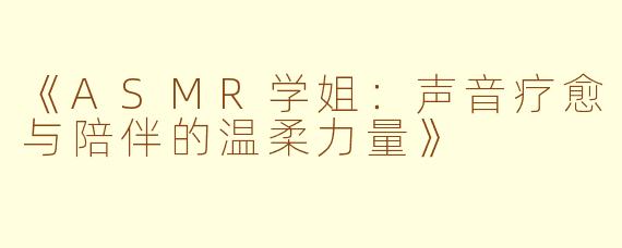 《ASMR学姐：声音疗愈与陪伴的温柔力量》