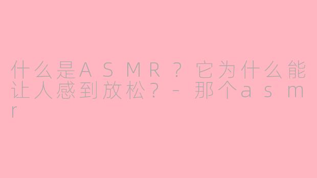 什么是ASMR?它为什么能让人感到放松?
