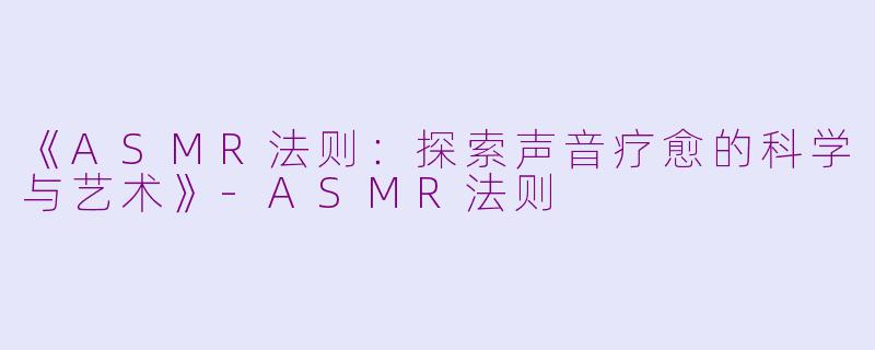 《ASMR法则：探索声音疗愈的科学与艺术》-ASMR法则
