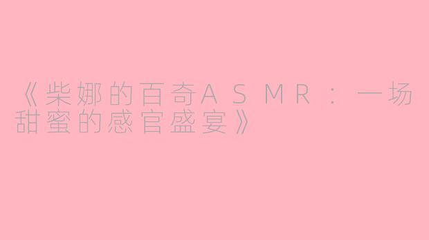 《柴娜的百奇ASMR：一场甜蜜的感官盛宴》