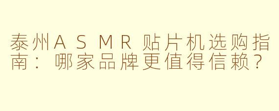 泰州ASMR贴片机选购指南：哪家品牌更值得信赖？