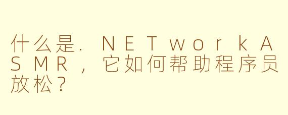 什么是.NETworkASMR，它如何帮助程序员放松？
