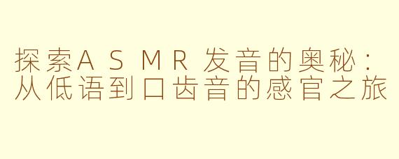 探索ASMR发音的奥秘:从低语到口齿音的感官之旅