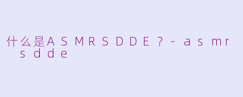 什么是ASMRSDDE？-asmr sdde