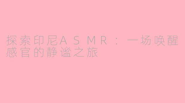 探索印尼ASMR：一场唤醒感官的静谧之旅