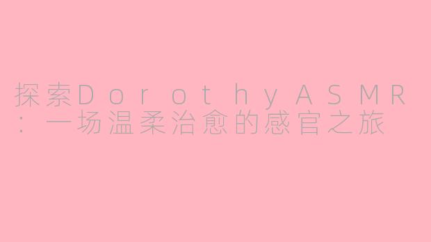 探索DorothyASMR：一场温柔治愈的感官之旅