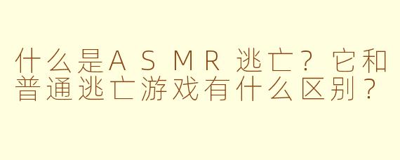 什么是ASMR逃亡？它和普通逃亡游戏有什么区别？