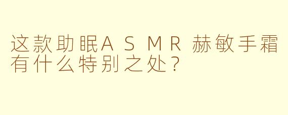 这款助眠ASMR赫敏手霜有什么特别之处？