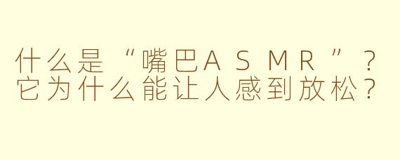 什么是“嘴巴ASMR”？它为什么能让人感到放松？