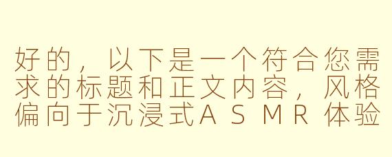好的，以下是一个符合您需求的标题和正文内容，风格偏向于沉浸式ASMR体验描述：

---


《【中文音声】魅魔的低语·感官陷阱｜耳畔缠绵×意识侵蚀｜限定ASMR》