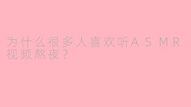 为什么很多人喜欢听ASMR视频熬夜？