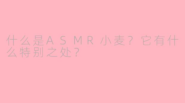 什么是ASMR小麦？它有什么特别之处？