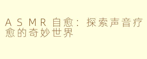 ASMR自愈：探索声音疗愈的奇妙世界