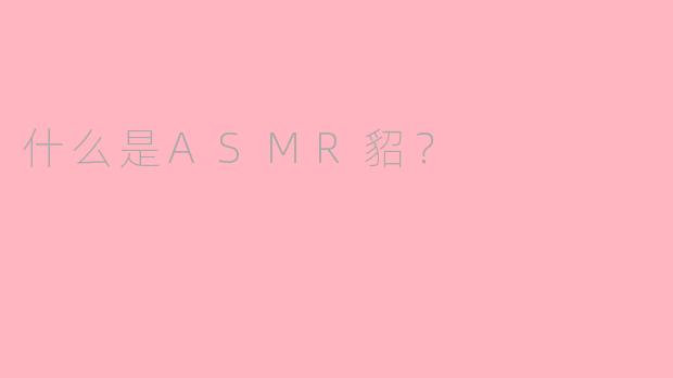 什么是ASMR貂？