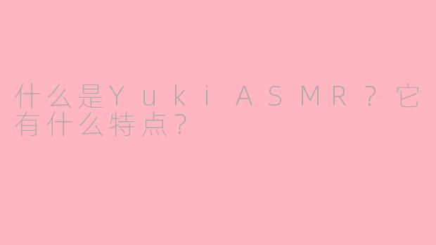 什么是YukiASMR？它有什么特点？