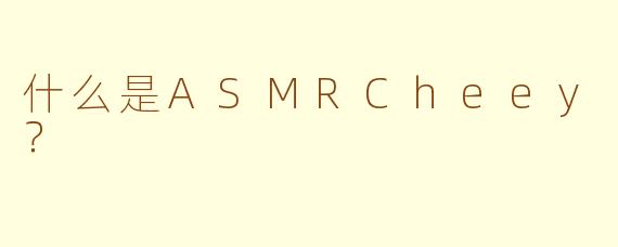 什么是ASMRCheey？