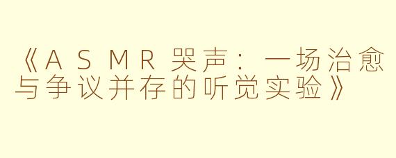 《ASMR哭声：一场治愈与争议并存的听觉实验》