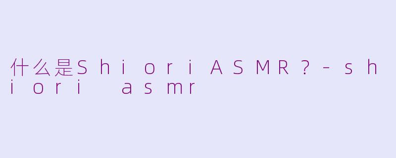 什么是ShioriASMR?