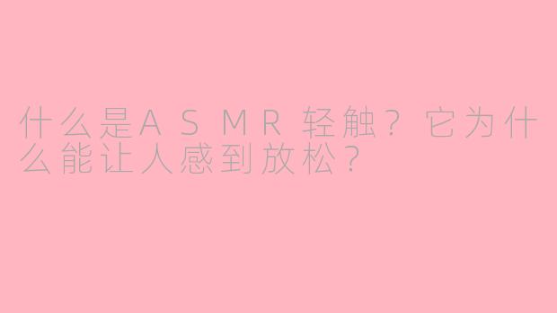 什么是ASMR轻触？它为什么能让人感到放松？