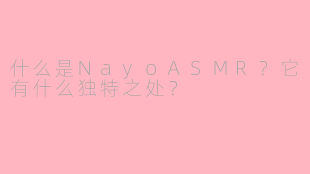 什么是NayoASMR？它有什么独特之处？