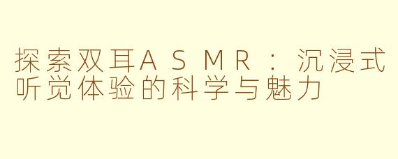 探索双耳ASMR：沉浸式听觉体验的科学与魅力