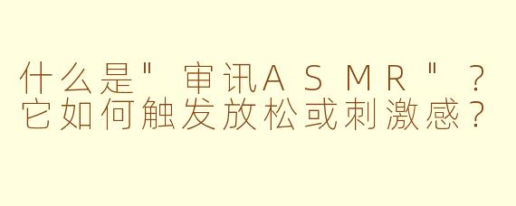 什么是"审讯ASMR"?它如何触发放松或刺激感?