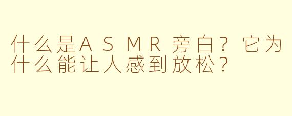 什么是ASMR旁白？它为什么能让人感到放松？