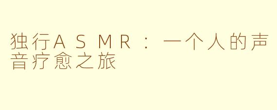 独行ASMR：一个人的声音疗愈之旅