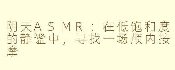 阴天ASMR：在低饱和度的静谧中，寻找一场颅内按摩