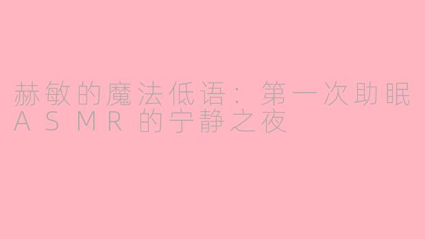 赫敏的魔法低语：第一次助眠ASMR的宁静之夜