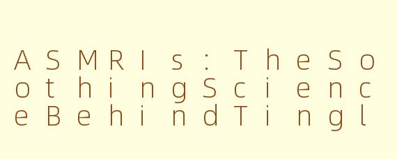 ASMRIs:TheSoothingScienceBehindTinglesandRelaxation