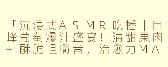 「沉浸式ASMR吃播|巨峰葡萄爆汁盛宴!清甜果肉+酥脆咀嚼音,治愈力MAX✨」