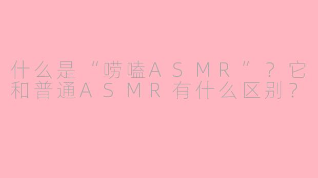 什么是“唠嗑ASMR”？它和普通ASMR有什么区别？