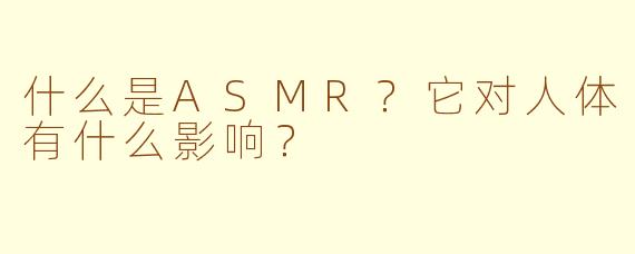什么是ASMR？它对人体有什么影响？