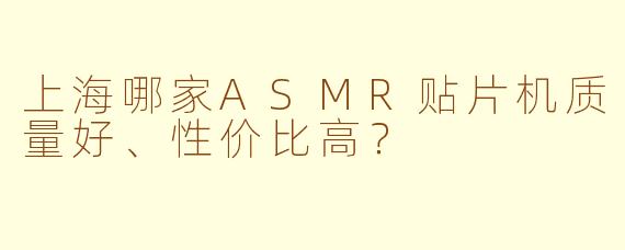 上海哪家ASMR贴片机质量好、性价比高？
