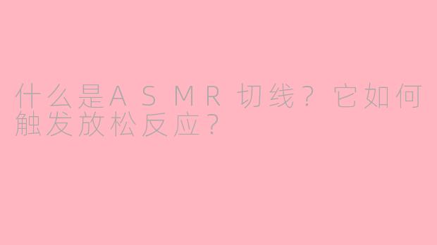 什么是ASMR切线？它如何触发放松反应？