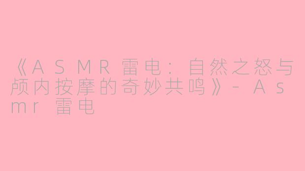 《ASMR雷电：自然之怒与颅内按摩的奇妙共鸣》-Asmr雷电