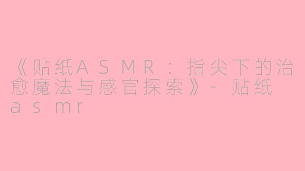 《贴纸ASMR：指尖下的治愈魔法与感官探索》-贴纸 asmr