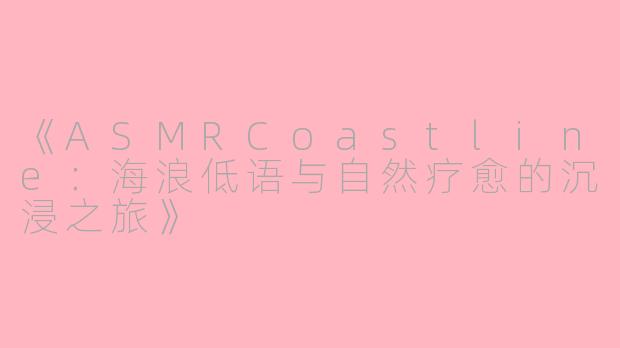 《ASMRCoastline：海浪低语与自然疗愈的沉浸之旅》